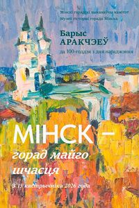 Выстаўка Барыса Аракчэева «Мінск — горад майго шчасця»